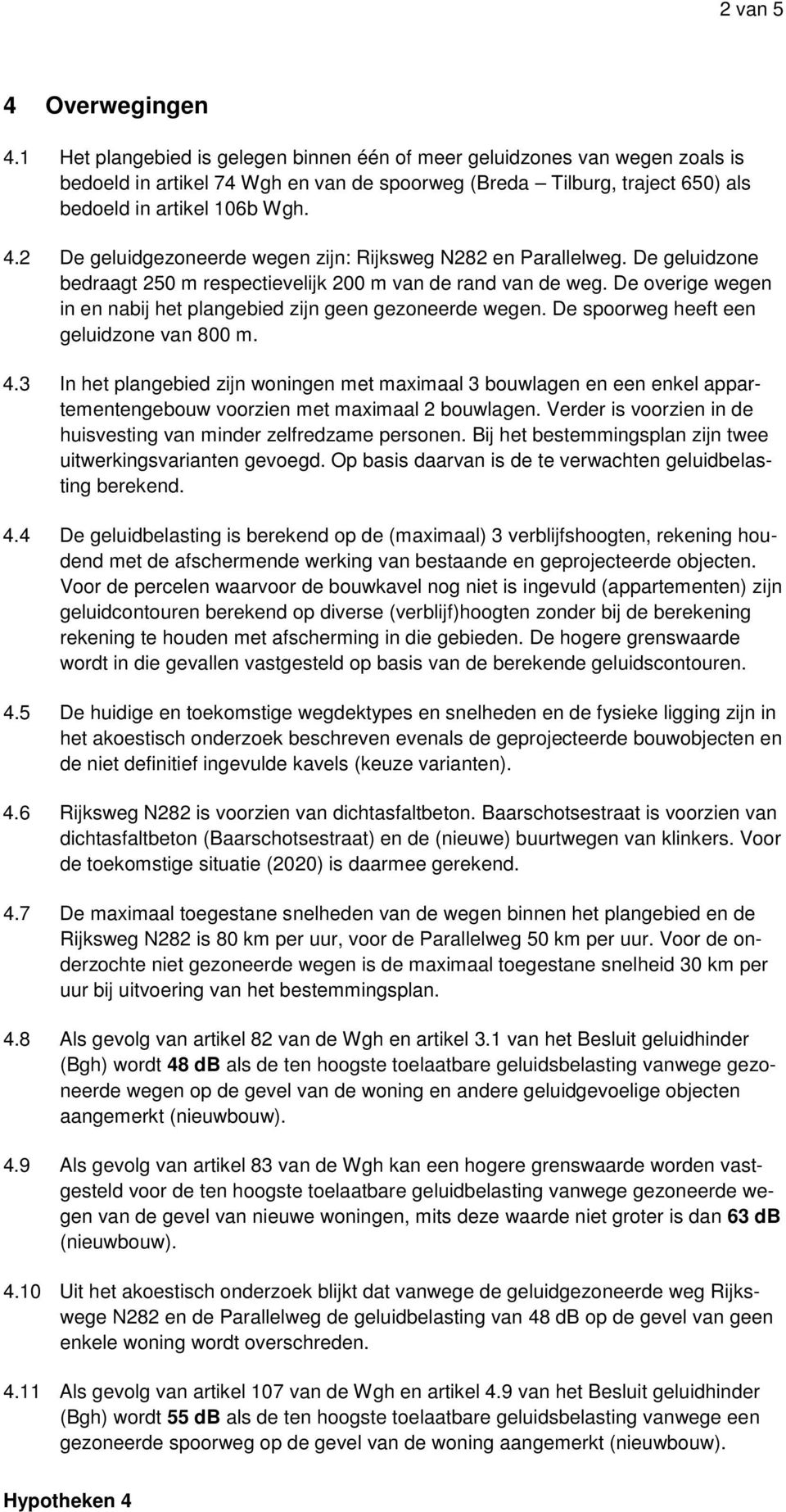 2 De geluidgezoneerde wegen zijn: Rijksweg N282 en Parallelweg. De geluidzone bedraagt 250 m respectievelijk 200 m van de rand van de weg.