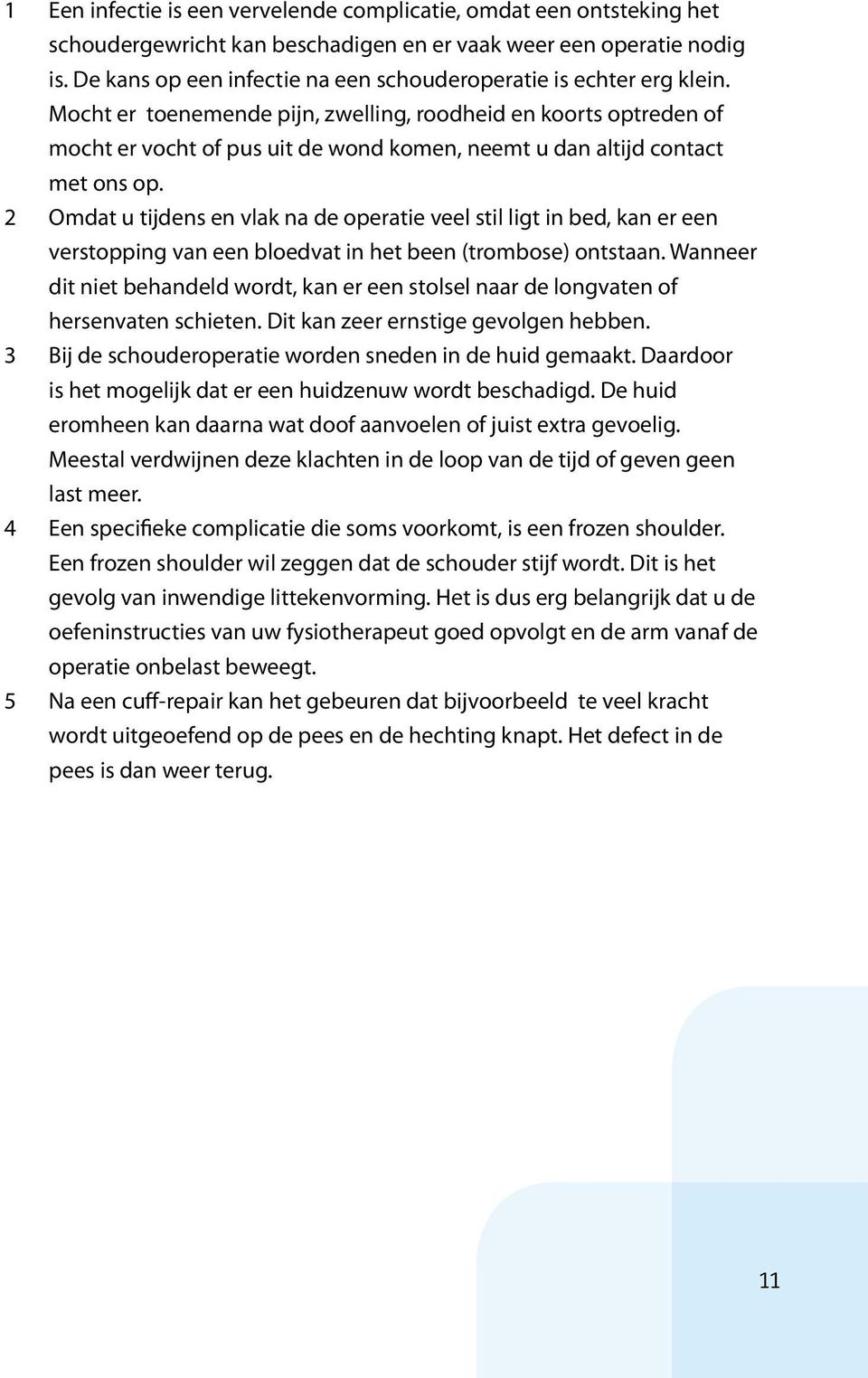 Mocht er toenemende pijn, zwelling, roodheid en koorts optreden of mocht er vocht of pus uit de wond komen, neemt u dan altijd contact met ons op.