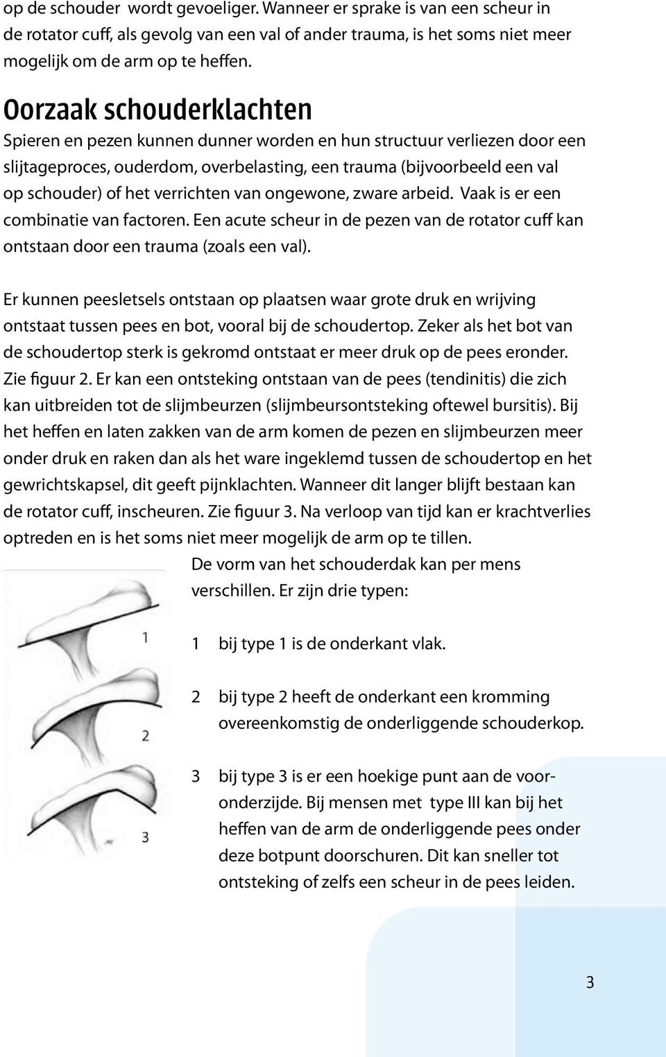 verrichten van ongewone, zware arbeid. Vaak is er een combinatie van factoren. Een acute scheur in de pezen van de rotator cuff kan ontstaan door een trauma (zoals een val).