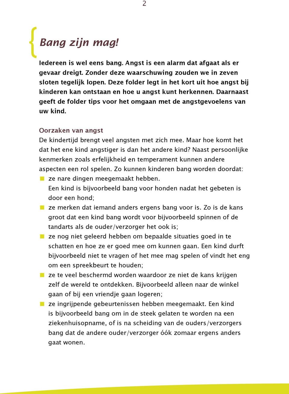 Oorzaken van angst De kindertijd brengt veel angsten met zich mee. Maar hoe komt het dat het ene kind angstiger is dan het andere kind?