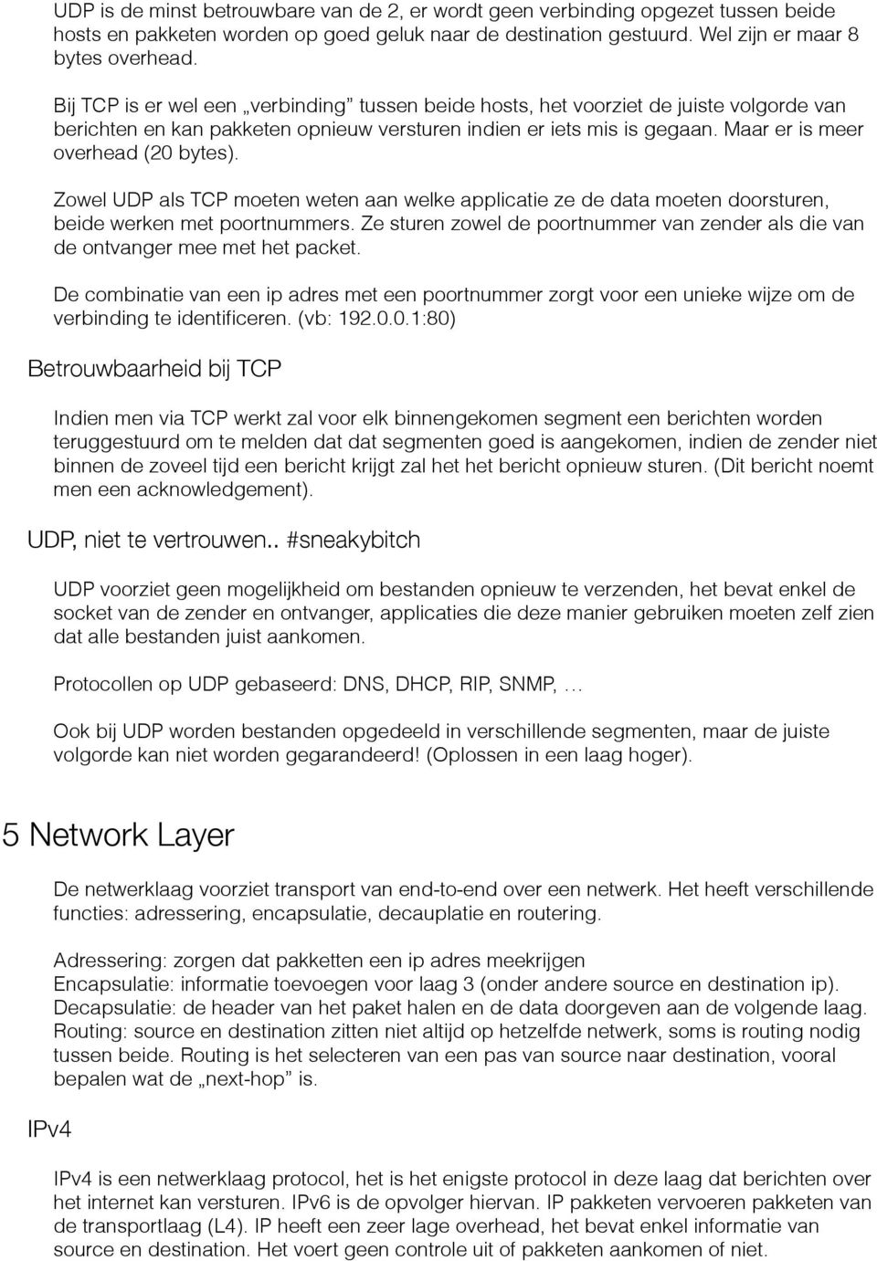 Zowel UDP als TCP moeten weten aan welke applicatie ze de data moeten doorsturen, beide werken met poortnummers. Ze sturen zowel de poortnummer van zender als die van de ontvanger mee met het packet.