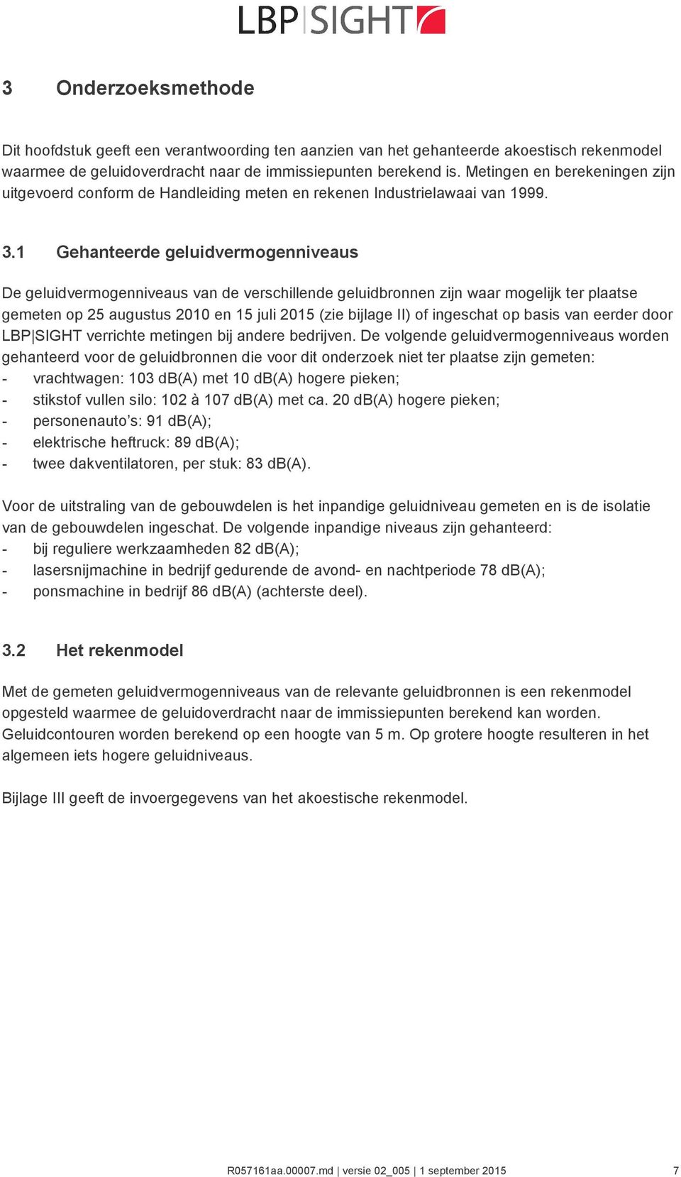 1 Gehanteerde geluidvermogenniveaus De geluidvermogenniveaus van de verschillende geluidbronnen zijn waar mogelijk ter plaatse gemeten op 25 augustus 2010 en 15 juli 2015 (zie bijlage II) of