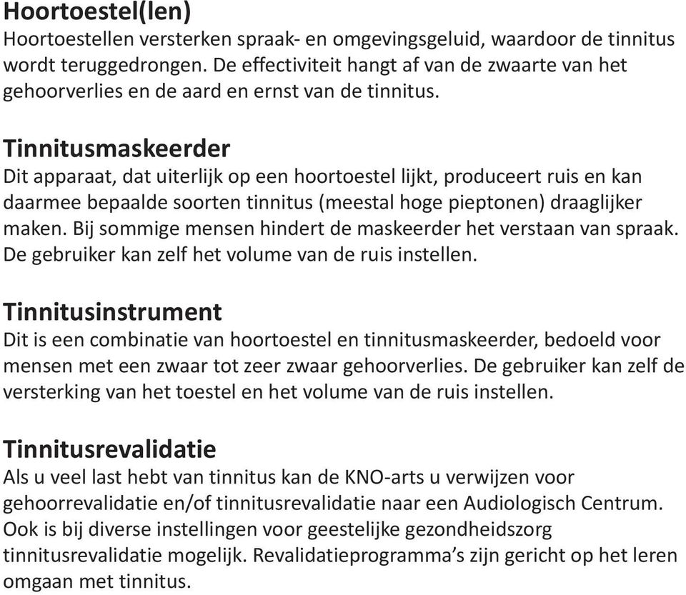 Tinnitusmaskeerder Dit apparaat, dat uiterlijk op een hoortoestel lijkt, produceert ruis en kan daarmee bepaalde soorten tinnitus (meestal hoge pieptonen) draaglijker maken.