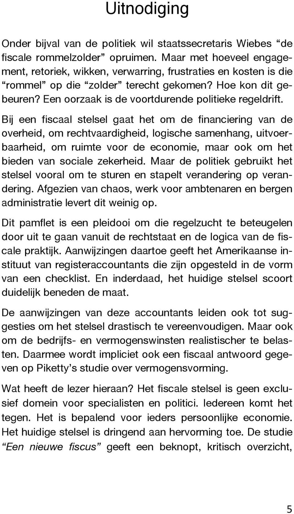 Bij een fiscaal stelsel gaat het om de financiering van de overheid, om rechtvaardigheid, logische samenhang, uitvoerbaarheid, om ruimte voor de economie, maar ook om het bieden van sociale zekerheid.