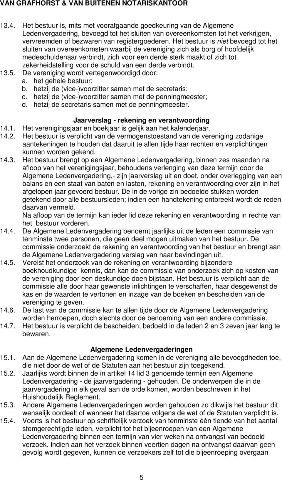 zekerheidstelling voor de schuld van een derde verbindt. 13.5. De vereniging wordt vertegenwoordigd door: a. het gehele bestuur; b. hetzij de (vice-)voorzitter samen met de secretaris; c.