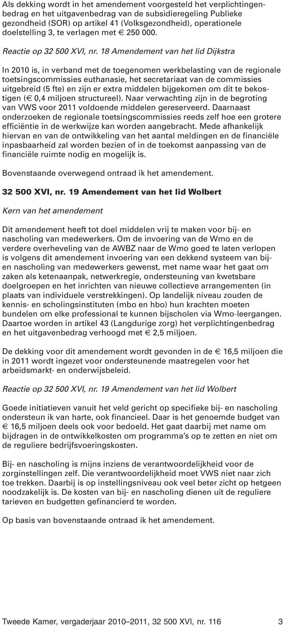 18 Amendement van het lid Dijkstra In 2010 is, in verband met de toegenomen werkbelasting van de regionale toetsingscommissies euthanasie, het secretariaat van de commissies uitgebreid (5 fte) en