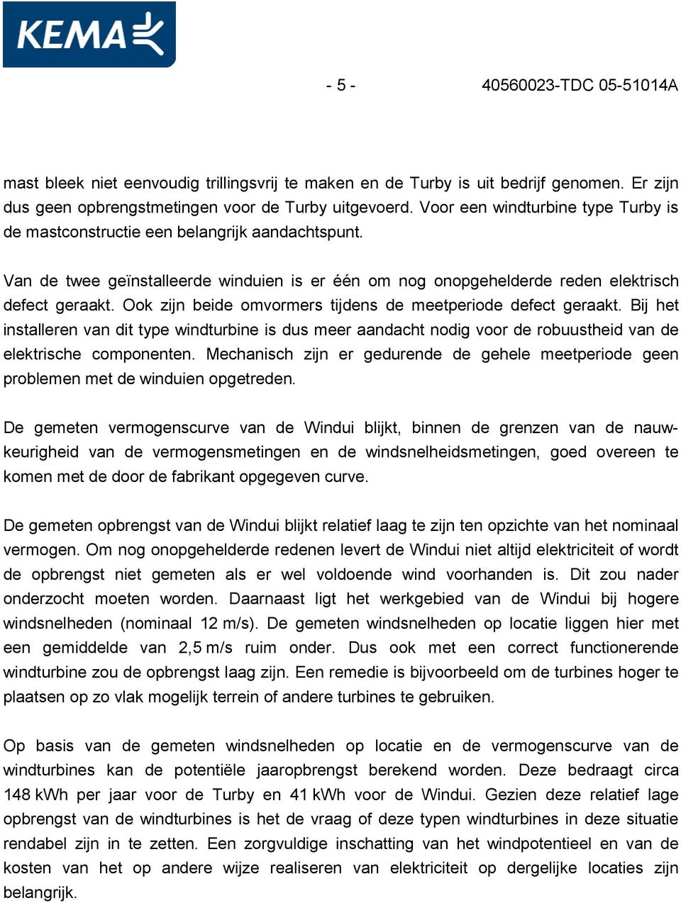 Ook zijn beide omvormers tijdens de meetperiode defect geraakt. Bij het installeren van dit type windturbine is dus meer aandacht nodig voor de robuustheid van de elektrische componenten.