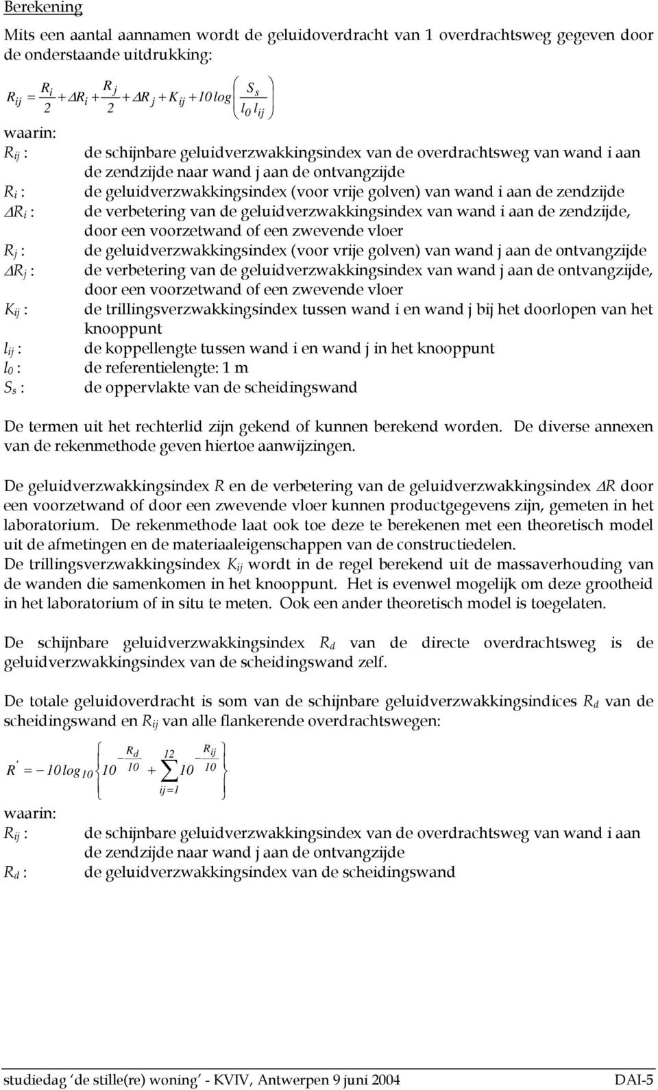 zendzijde ΔR i : de verbetering van de geluidverzwakkingsindex van wand i aan de zendzijde, door een voorzetwand of een zwevende vloer R j : de geluidverzwakkingsindex (voor vrije golven) van wand j