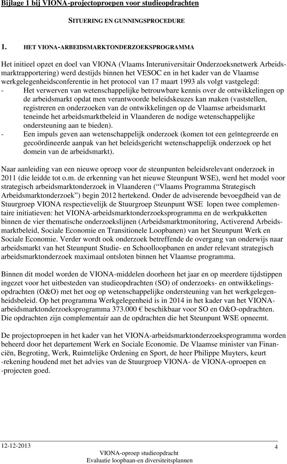 de Vlaamse werkgelegenheidsconferentie in het protocol van 17 maart 1993 als volgt vastgelegd: - Het verwerven van wetenschappelijke betrouwbare kennis over de ontwikkelingen op de arbeidsmarkt opdat