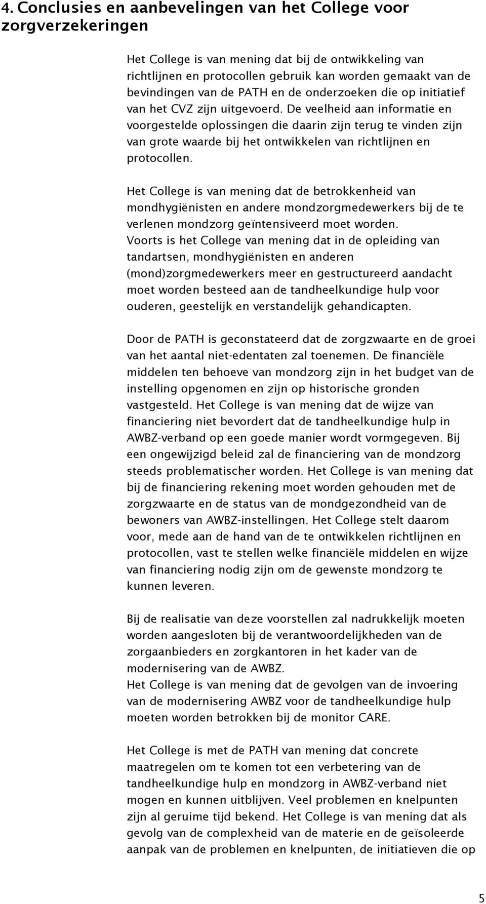 De veelheid aan informatie en voorgestelde oplossingen die daarin zijn terug te vinden zijn van grote waarde bij het ontwikkelen van richtlijnen en protocollen.