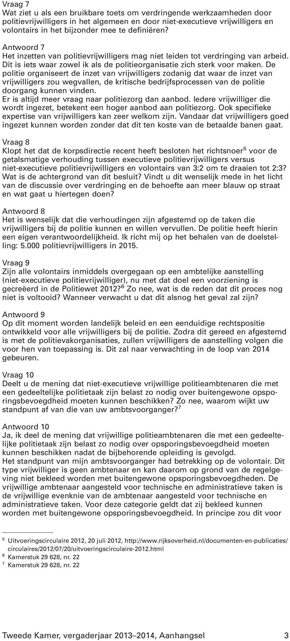 De politie organiseert de inzet van vrijwilligers zodanig dat waar de inzet van vrijwilligers zou wegvallen, de kritische bedrijfsprocessen van de politie doorgang kunnen vinden.