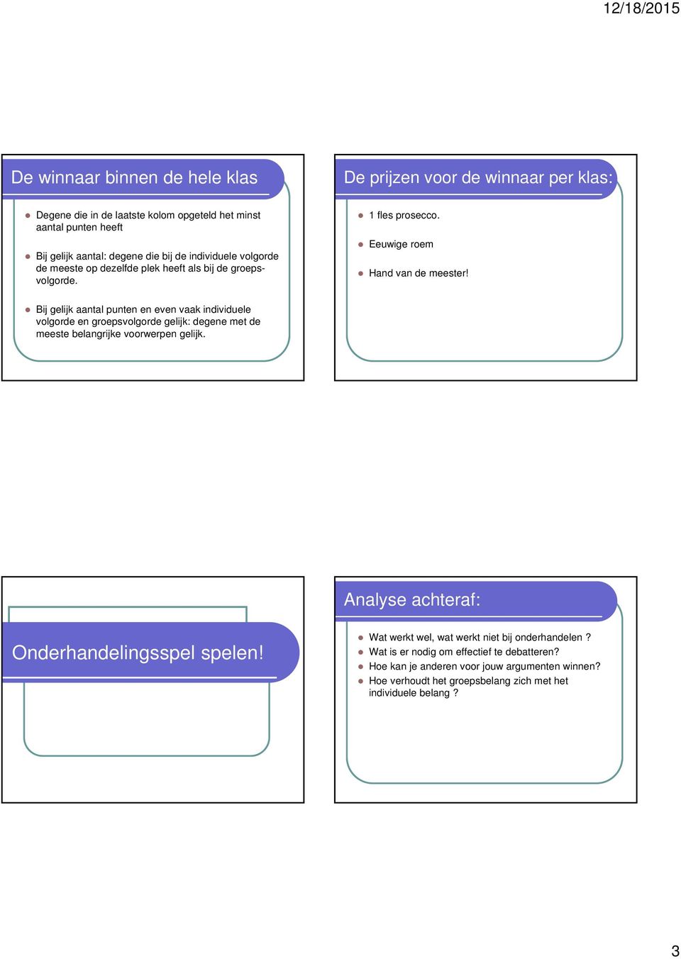 Bij gelijk aantal punten en even vaak individuele volgorde en groepsvolgorde gelijk: degene met de meeste belangrijke voorwerpen gelijk.