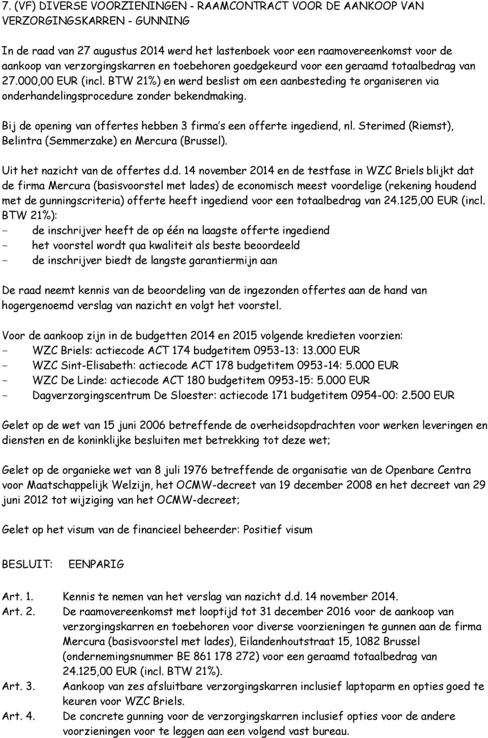 BTW 21%) en werd beslist om een aanbesteding te organiseren via onderhandelingsprocedure zonder bekendmaking. Bij de opening van offertes hebben 3 firma s een offerte ingediend, nl.