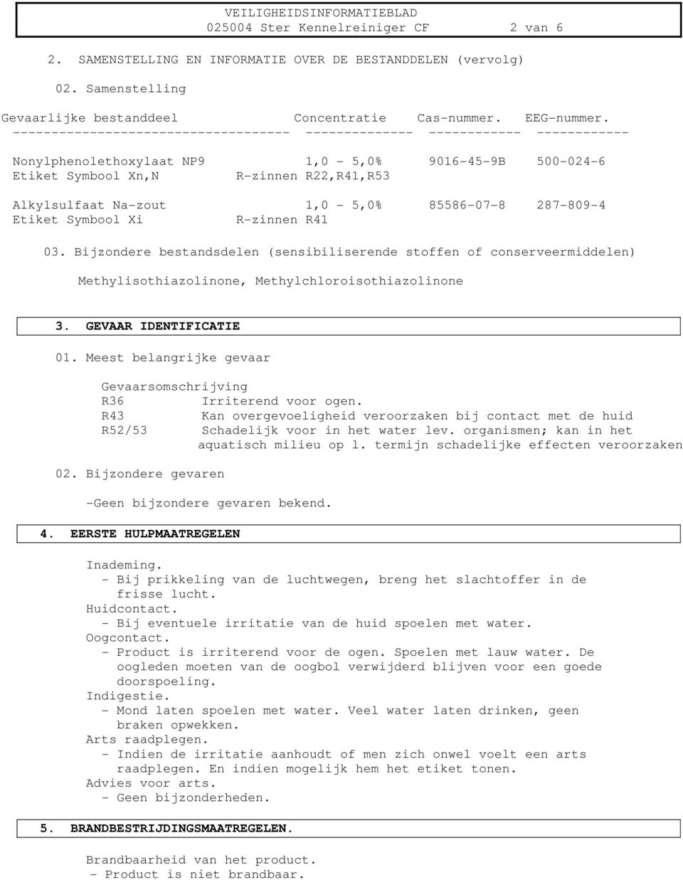 1,0-5,0% 85586-07-8 287-809-4 Etiket Symbool Xi R-zinnen R41 03. Bijzondere bestandsdelen (sensibiliserende stoffen of conserveermiddelen) Methylisothiazolinone, Methylchloroisothiazolinone 3.