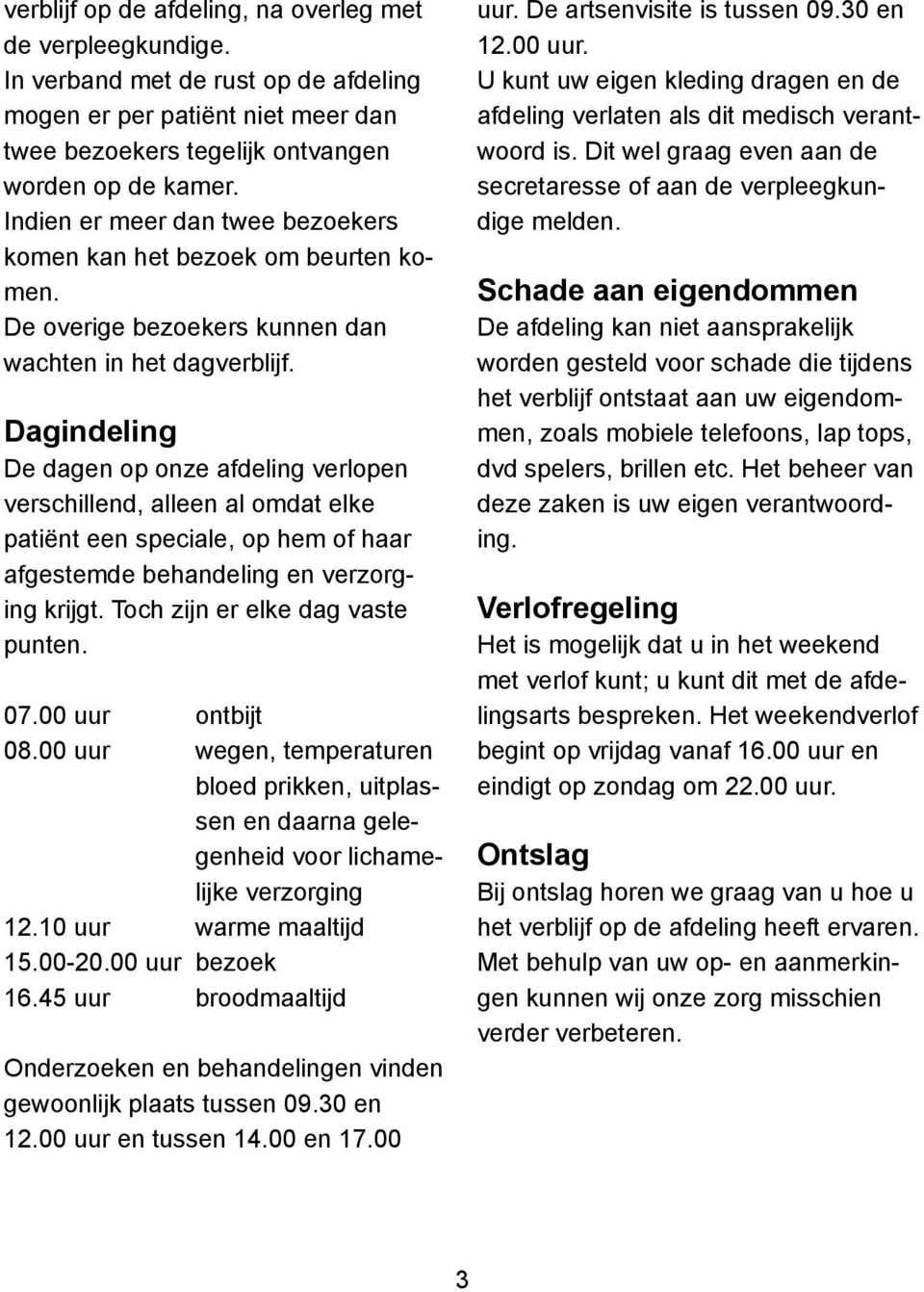 Dagindeling De dagen op onze afdeling verlopen verschillend, alleen al omdat elke patiënt een speciale, op hem of haar afgestemde behandeling en verzorging krijgt. Toch zijn er elke dag vaste punten.