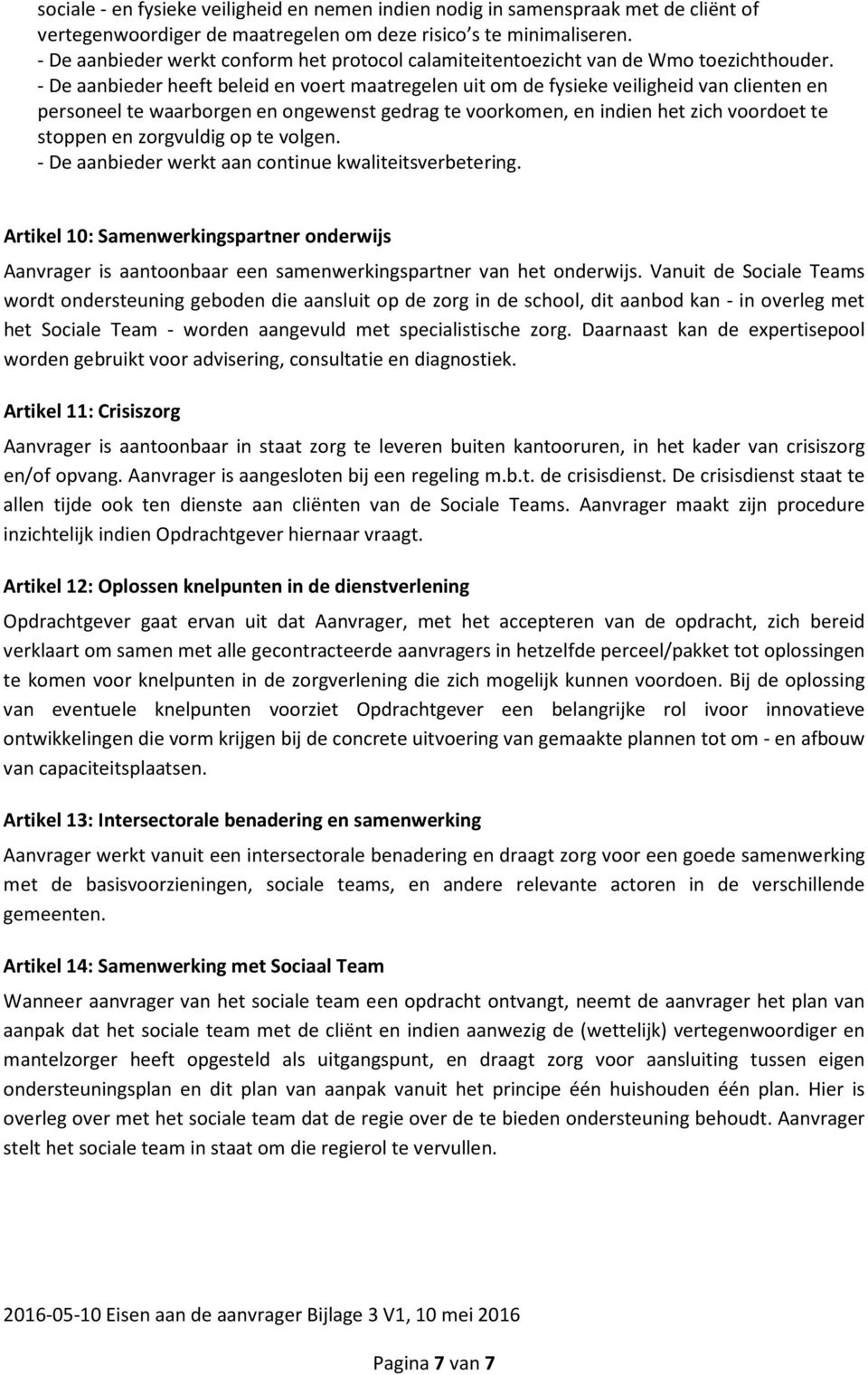 - De aanbieder heeft beleid en voert maatregelen uit om de fysieke veiligheid van clienten en personeel te waarborgen en ongewenst gedrag te voorkomen, en indien het zich voordoet te stoppen en