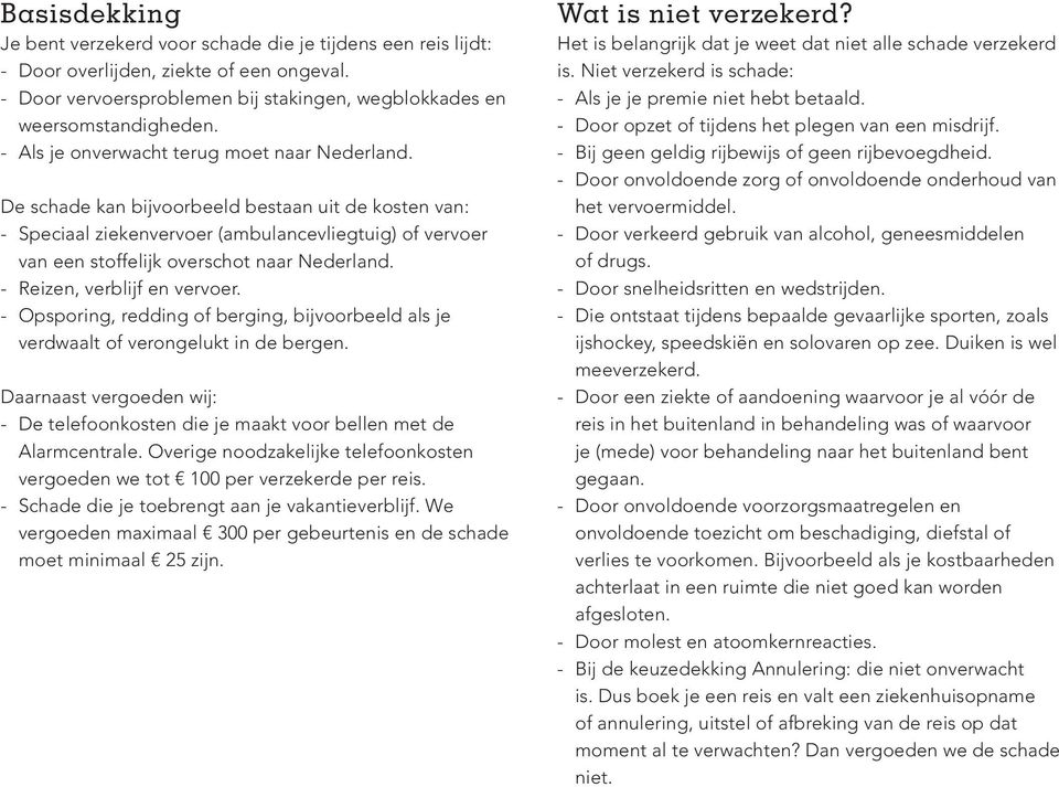 De schade kan bijvoorbeeld bestaan uit de kosten van: - Speciaal ziekenvervoer (ambulancevliegtuig) of vervoer van een stoffelijk overschot naar Nederland. - Reizen, verblijf en vervoer.