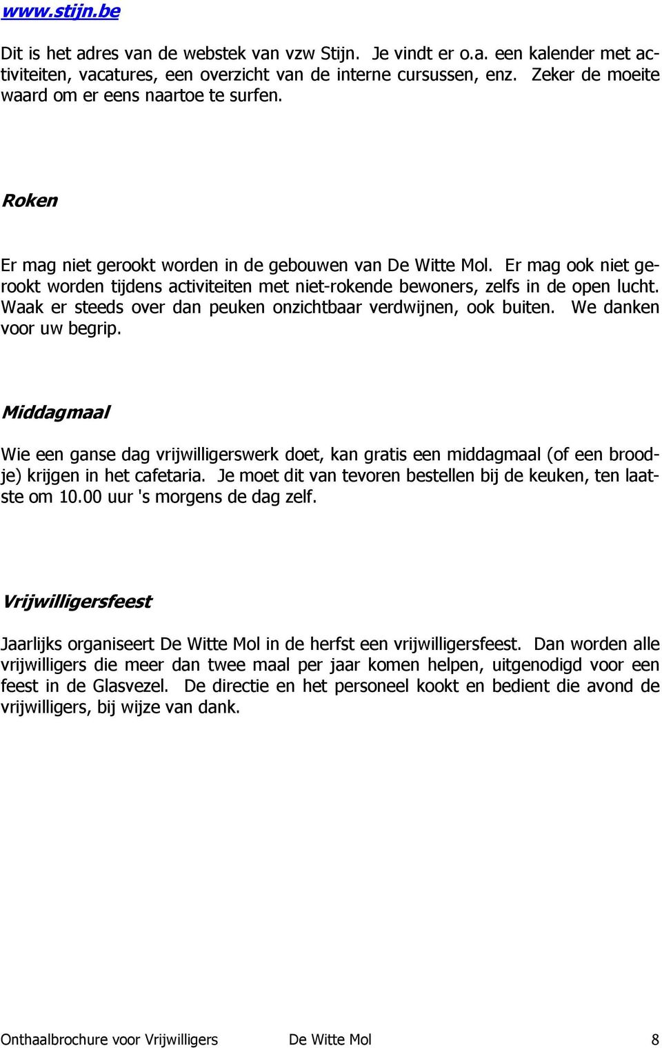 Er mag ook niet gerookt worden tijdens activiteiten met niet-rokende bewoners, zelfs in de open lucht. Waak er steeds over dan peuken onzichtbaar verdwijnen, ook buiten. We danken voor uw begrip.