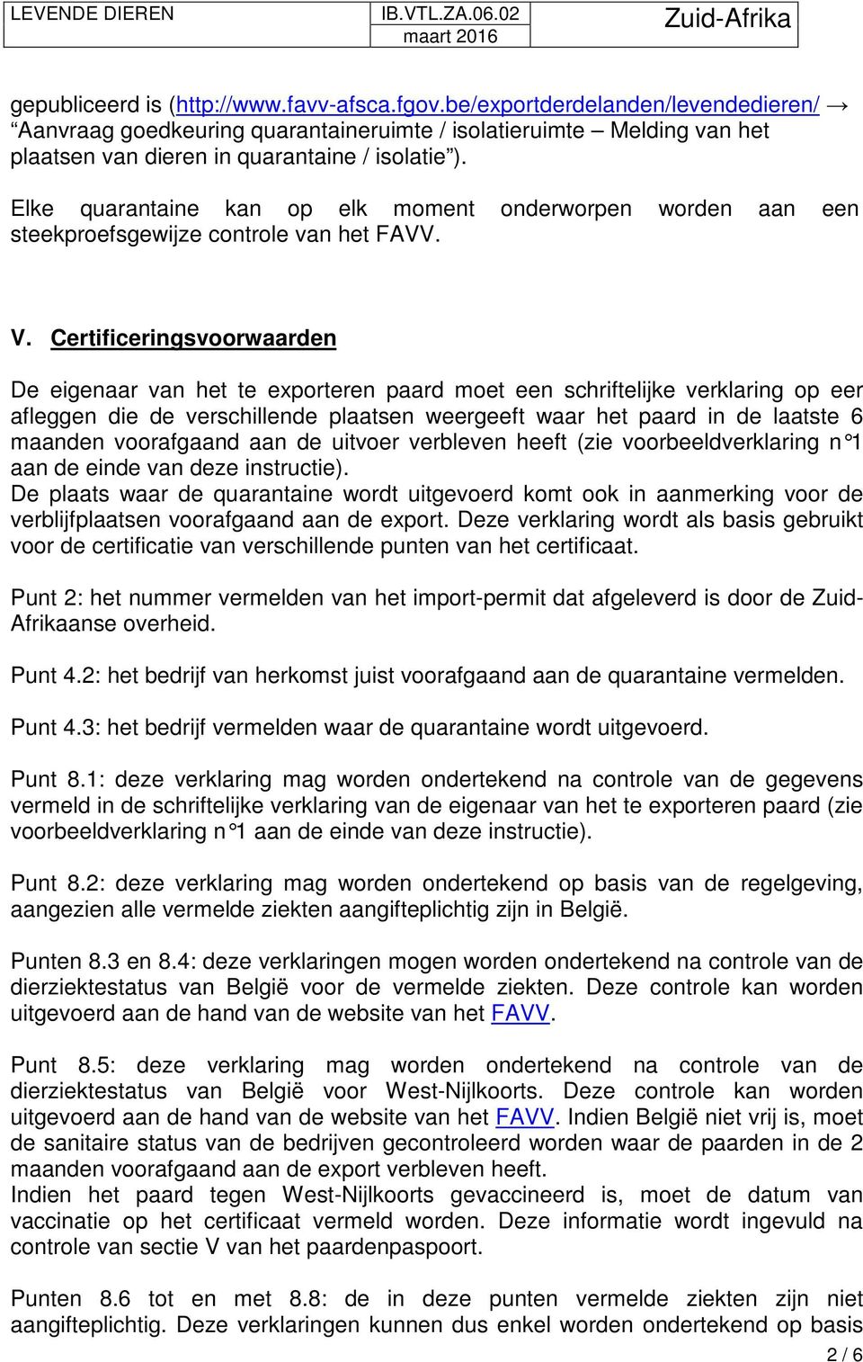 Certificeringsvoorwaarden De eigenaar van het te exporteren paard moet een schriftelijke verklaring op eer afleggen die de verschillende plaatsen weergeeft waar het paard in de laatste 6 maanden