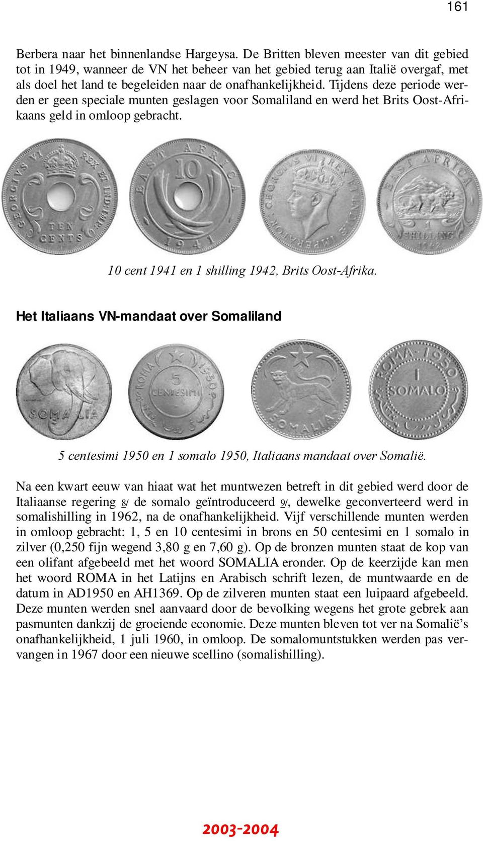 Tijdens deze periode werden er geen speciale munten geslagen voor Somaliland en werd het Brits Oost-Afrikaans geld in omloop gebracht. 10 cent 1941 en 1 shilling 1942, Brits Oost-Afrika.