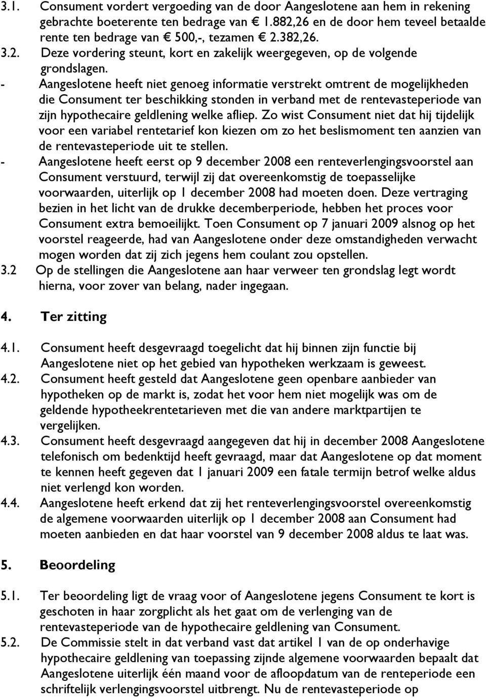 - Aangeslotene heeft niet genoeg informatie verstrekt omtrent de mogelijkheden die Consument ter beschikking stonden in verband met de rentevasteperiode van zijn hypothecaire geldlening welke afliep.