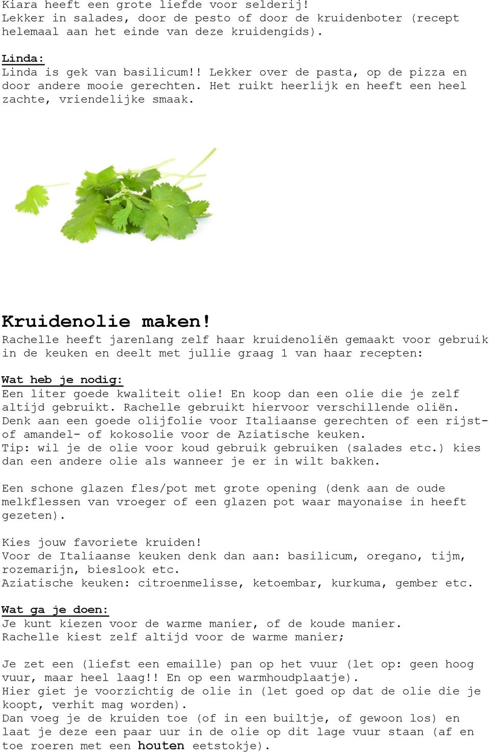 Rachelle heeft jarenlang zelf haar kruidenoliën gemaakt voor gebruik in de keuken en deelt met jullie graag 1 van haar recepten: Wat heb je nodig: Een liter goede kwaliteit olie!