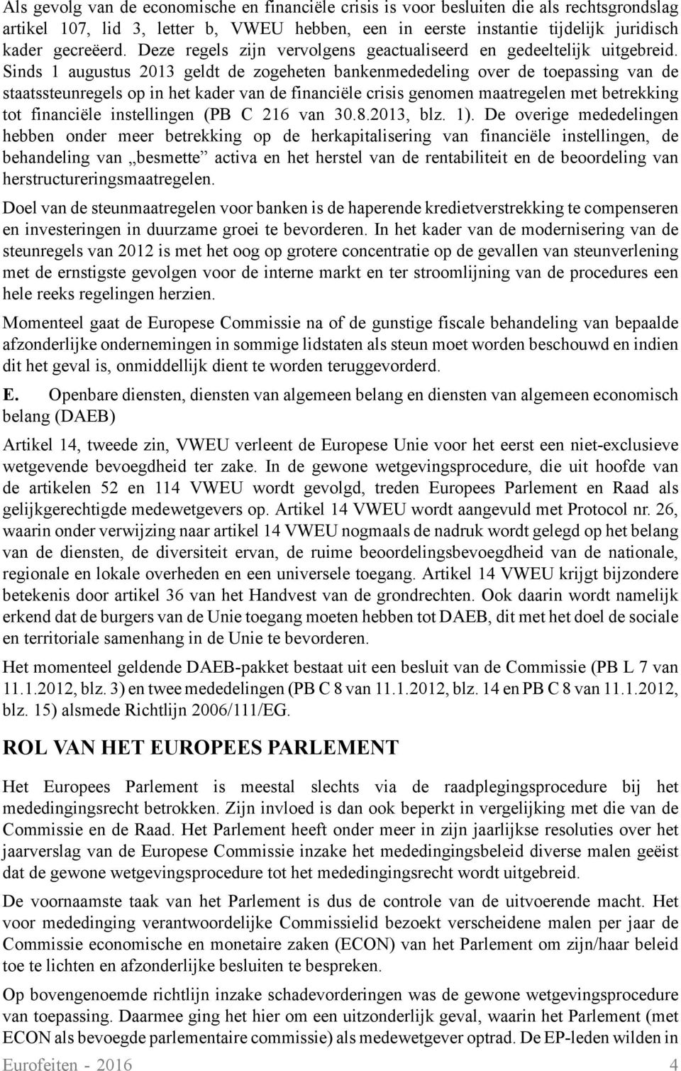 Sinds 1 augustus 2013 geldt de zogeheten bankenmededeling over de toepassing van de staatssteunregels op in het kader van de financiële crisis genomen maatregelen met betrekking tot financiële