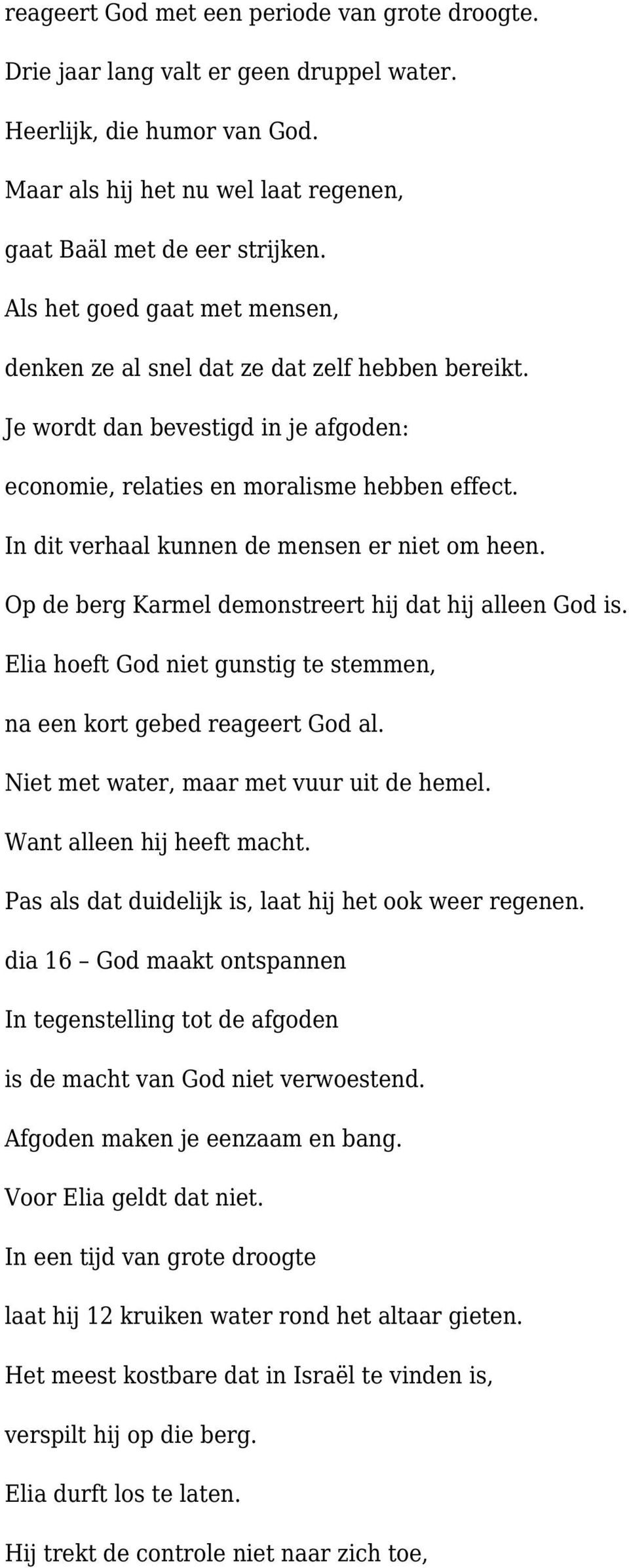 In dit verhaal kunnen de mensen er niet om heen. Op de berg Karmel demonstreert hij dat hij alleen God is. Elia hoeft God niet gunstig te stemmen, na een kort gebed reageert God al.