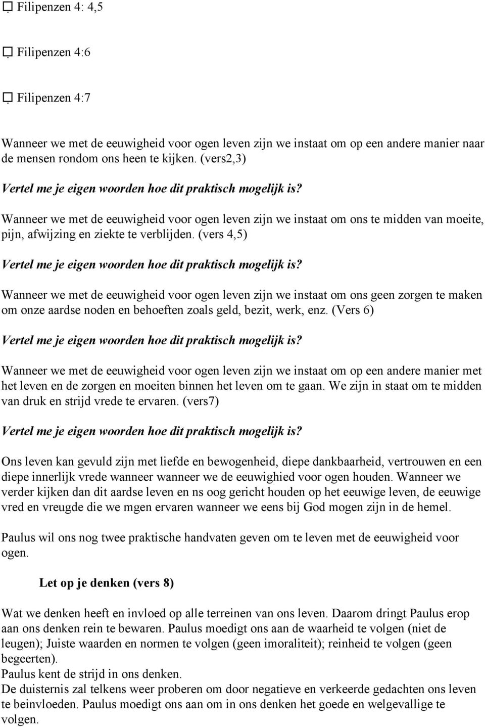 (vers 4,5) Wanneer we met de eeuwigheid voor ogen leven zijn we instaat om ons geen zorgen te maken om onze aardse noden en behoeften zoals geld, bezit, werk, enz.