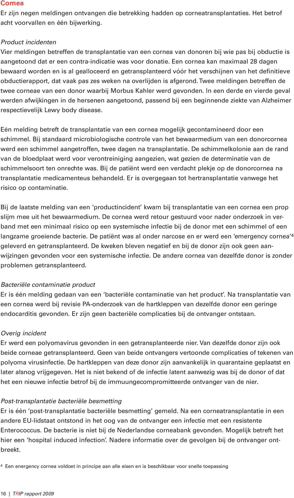 Een cornea kan maximaal 28 dagen bewaard worden en is al gealloceerd en getransplanteerd vóór het verschijnen van het definitieve obductierapport, dat vaak pas zes weken na overlijden is afgerond.