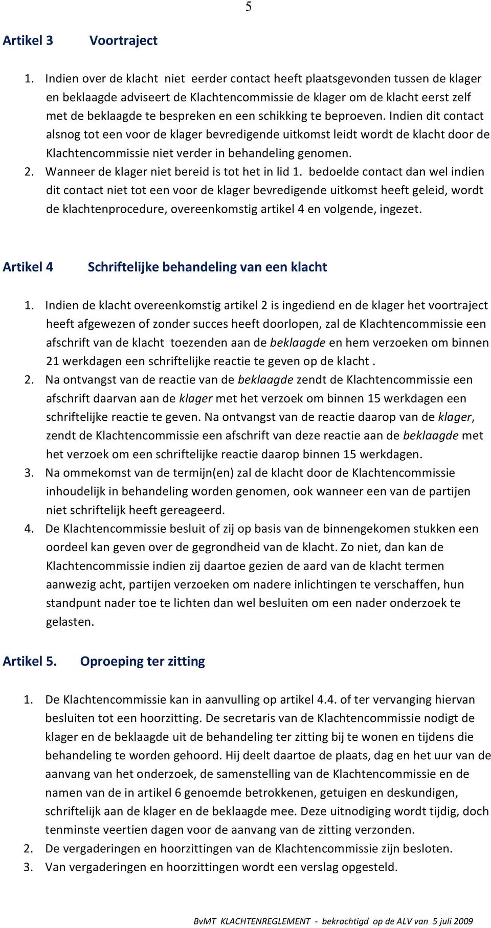 schikking te beproeven. Indien dit contact alsnog tot een voor de klager bevredigende uitkomst leidt wordt de klacht door de Klachtencommissie niet verder in behandeling genomen. 2.