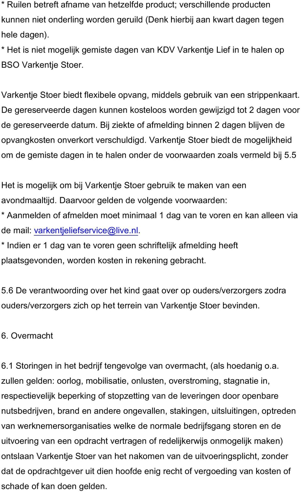 De gereserveerde dagen kunnen kosteloos worden gewijzigd tot 2 dagen voor de gereserveerde datum. Bij ziekte of afmelding binnen 2 dagen blijven de opvangkosten onverkort verschuldigd.