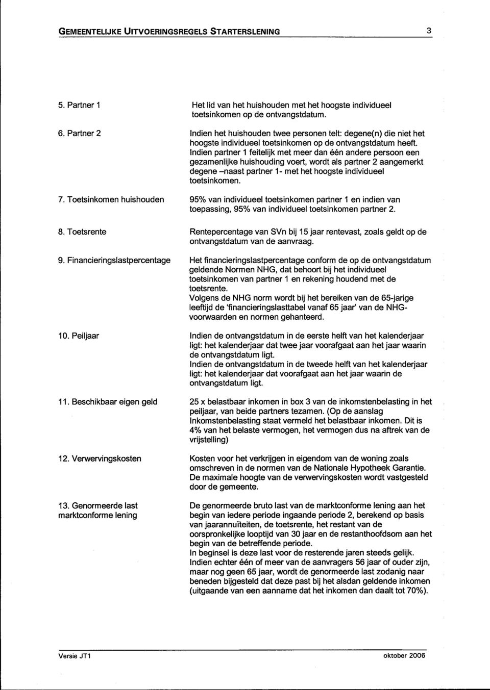 Indien partner 1 feitelijk met meer dan één andere persoon een gezamenlijke huishouding voert, wordt als partner 2 aangemerkt degene -naast partner 1- met het hoogste individueel toetsinkomen. 7.