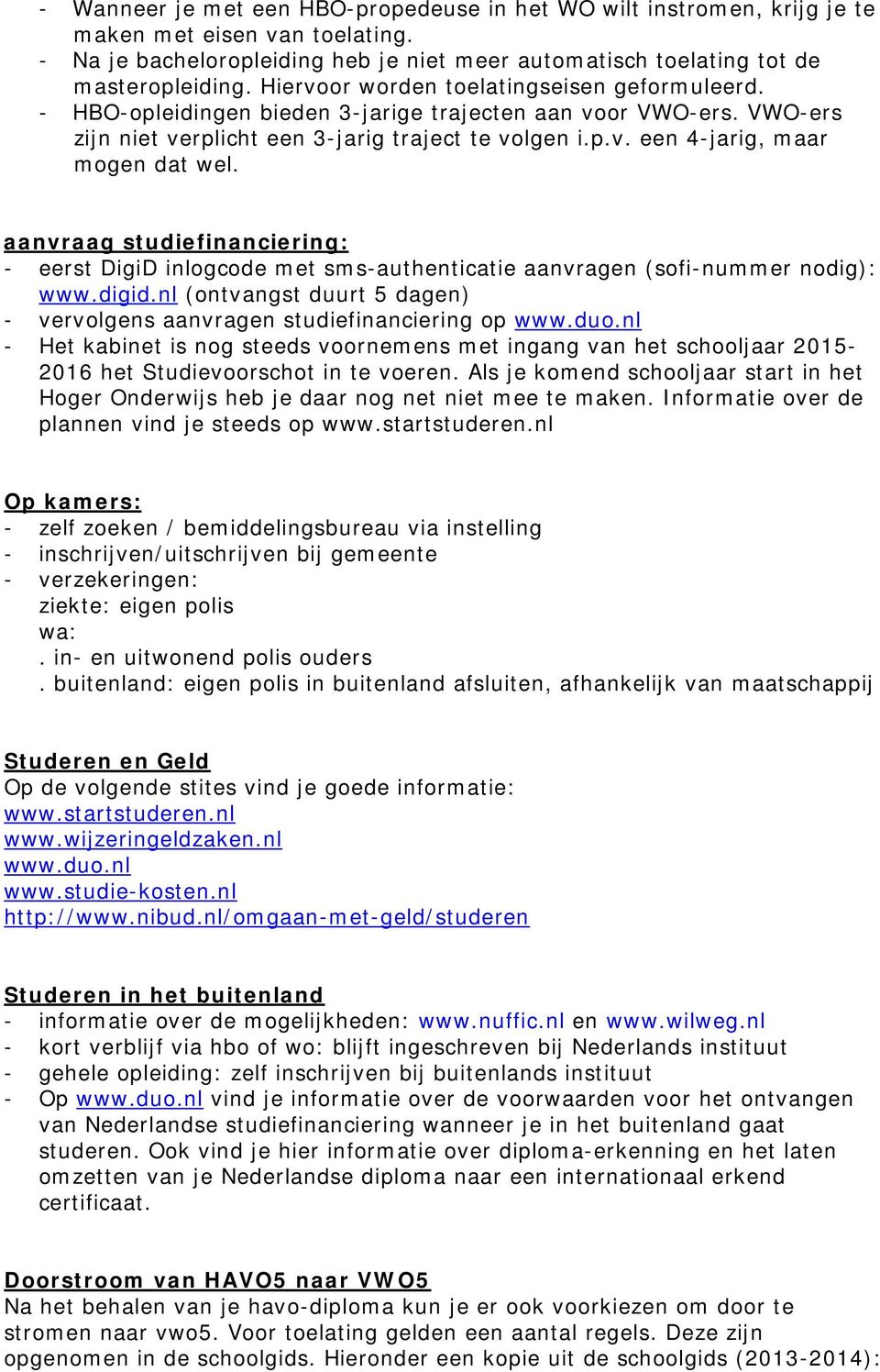 aanvraag studiefinanciering: - eerst DigiD inlogcode met sms-authenticatie aanvragen (sofi-nummer nodig): www.digid.nl (ontvangst duurt 5 dagen) - vervolgens aanvragen studiefinanciering op www.duo.