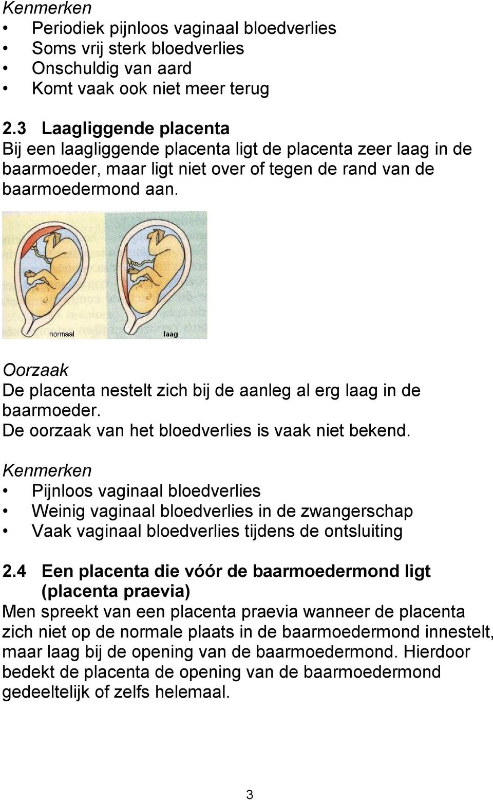 Oorzaak De placenta nestelt zich bij de aanleg al erg laag in de baarmoeder. De oorzaak van het bloedverlies is vaak niet bekend.