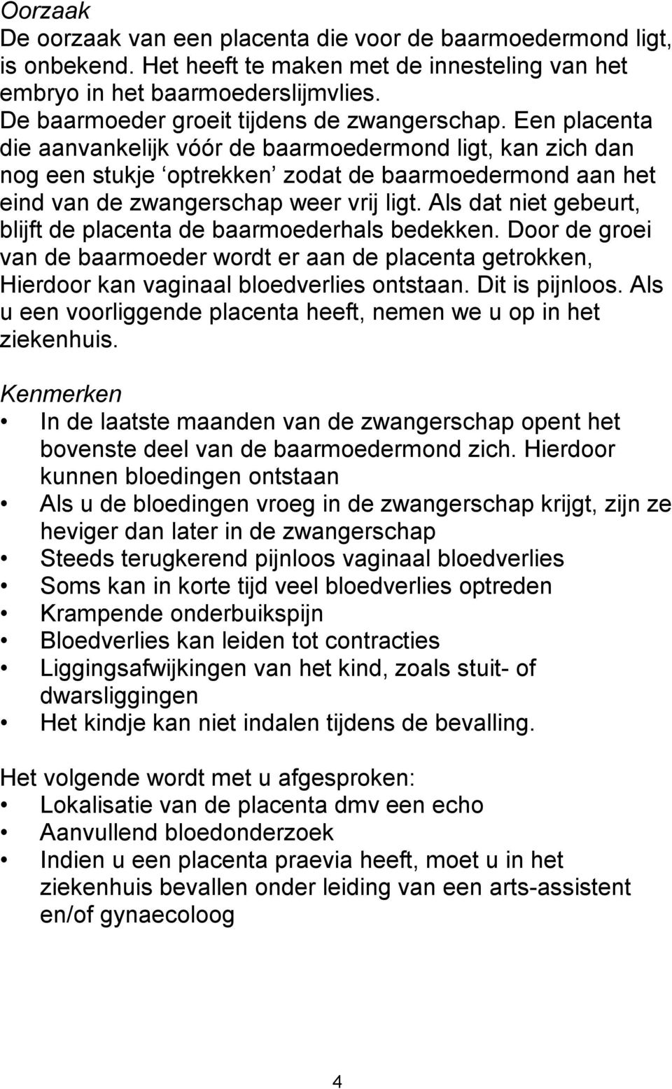 Een placenta die aanvankelijk vóór de baarmoedermond ligt, kan zich dan nog een stukje optrekken zodat de baarmoedermond aan het eind van de zwangerschap weer vrij ligt.