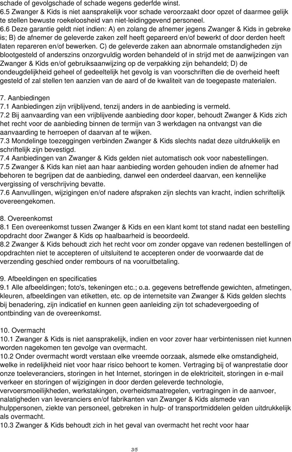 6 Deze garantie geldt niet indien: A) en zolang de afnemer jegens Zwanger & Kids in gebreke is; B) de afnemer de geleverde zaken zelf heeft gepareerd en/of bewerkt of door derden heeft laten