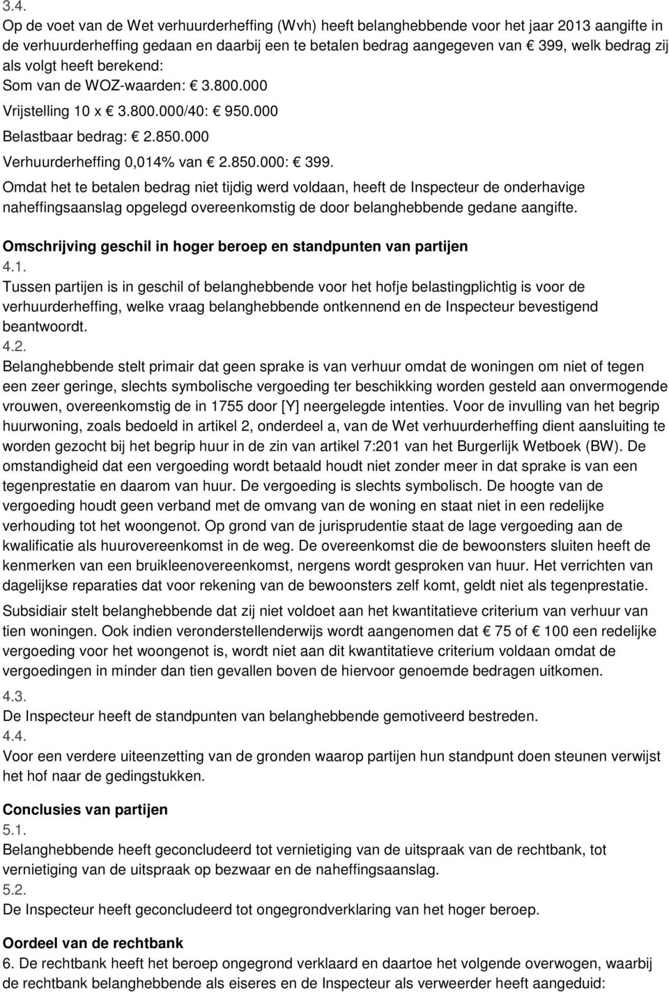 Omdat het te betalen bedrag niet tijdig werd voldaan, heeft de Inspecteur de onderhavige naheffingsaanslag opgelegd overeenkomstig de door belanghebbende gedane aangifte.