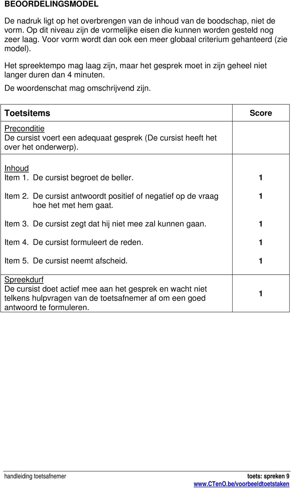 De woordenschat mag omschrijvend zijn. Toetsitems Score Preconditie De cursist voert een adequaat gesprek (De cursist heeft het over het onderwerp). Inhoud Item. De cursist begroet de beller. Item 2.