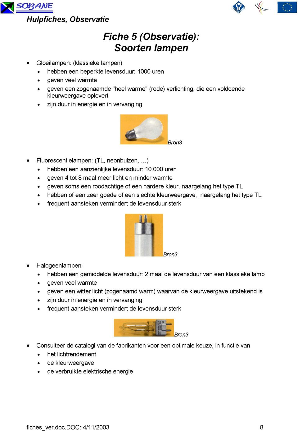 000 uren geven 4 tot 8 maal meer licht en minder warmte geven soms een roodachtige of een hardere kleur, naargelang het type TL hebben of een zeer goede of een slechte kleurweergave, naargelang het