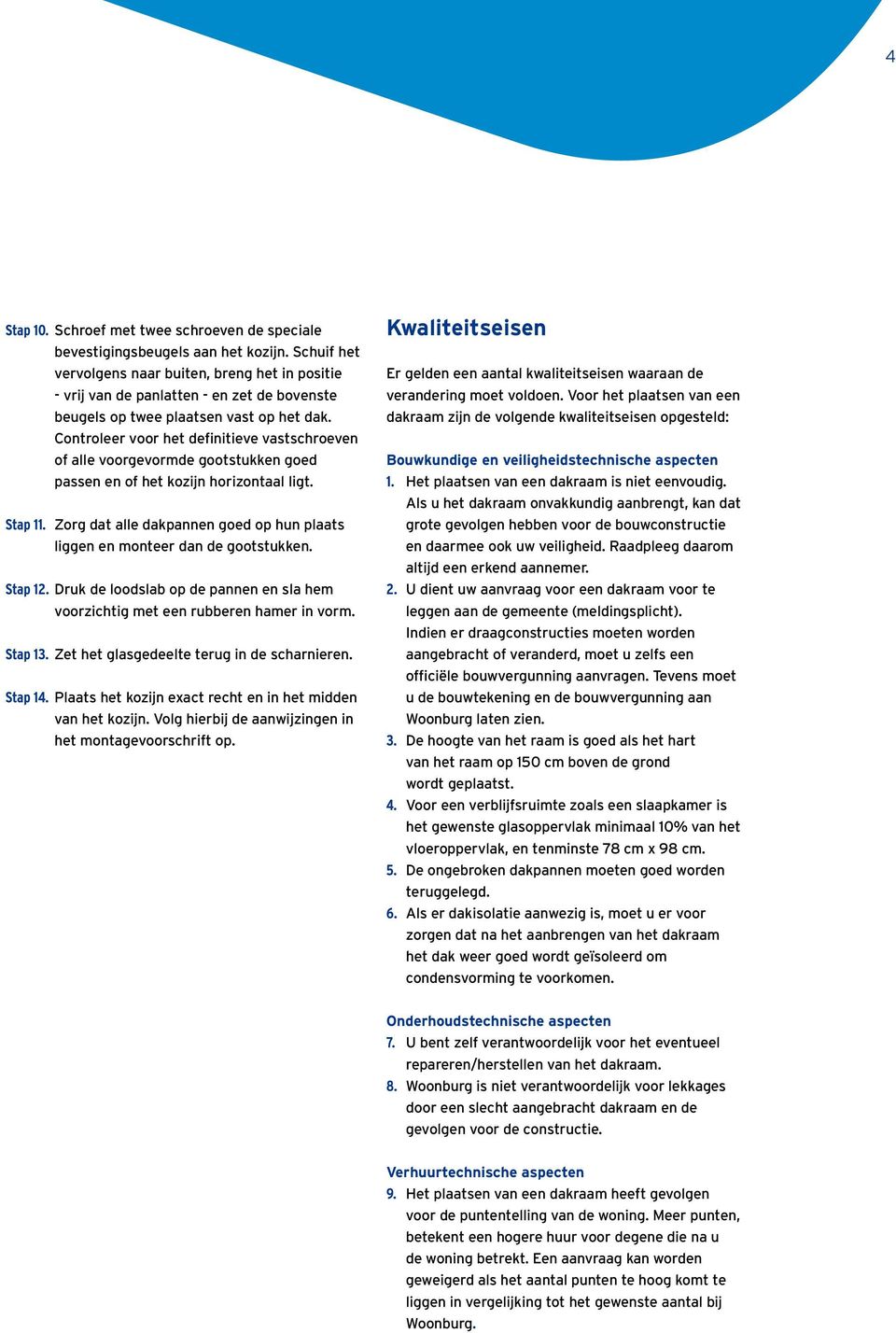 Controleer voor het definitieve vastschroeven of alle voorgevormde gootstukken goed passen en of het kozijn horizontaal ligt. Stap 11.