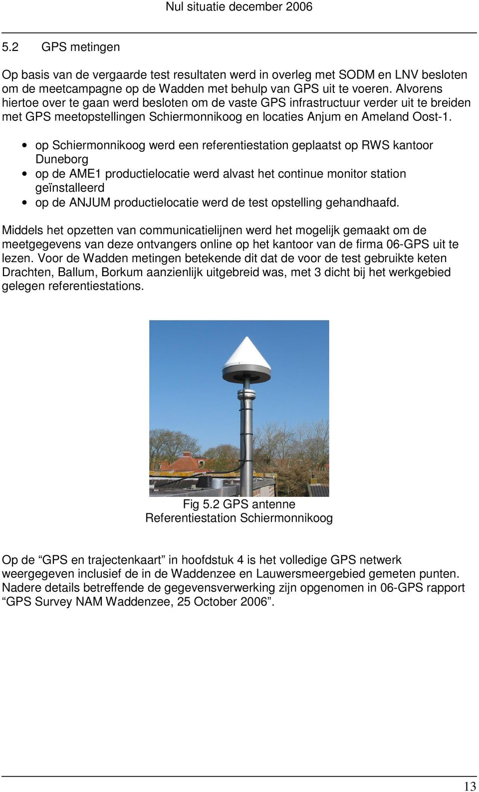 op Schiermonnikoog werd een referentiestation geplaatst op RWS kantoor Duneborg op de AME1 productielocatie werd alvast het continue monitor station geïnstalleerd op de ANJUM productielocatie werd de