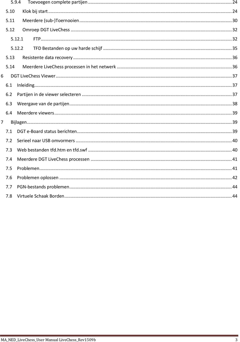 .. 38 6.4 Meerdere viewers... 39 7 Bijlagen... 39 7.1 DGT e-board status berichten... 39 7.2 Serieel naar USB omvormers... 40 7.3 Web bestanden tfd.htm en tfd.swf... 40 7.4 Meerdere DGT LiveChess processen.