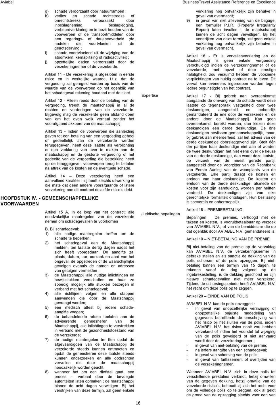 of radioactiviteit ; j) opzettelijke daden veroorzaakt door de verzekeringnemer of de verzekerde. Artikel 11 - De verzekering is afgesloten in eerste risico en in werkelijke waarde, t.t.z. dat de vergoeding zal geregeld worden op basis van de waarde van de voorwerpen op het ogenblik van het schadegeval rekening houdend met de sleet.