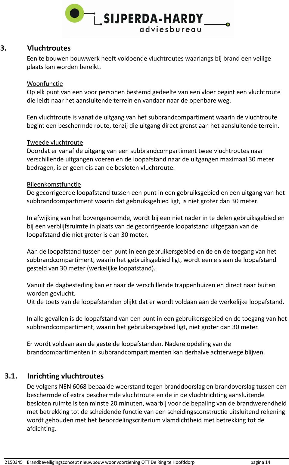 Een vluchtroute is vanaf de uitgang van het subbrandcompartiment waarin de vluchtroute begint een beschermde route, tenzij die uitgang direct grenst aan het aansluitende terrein.