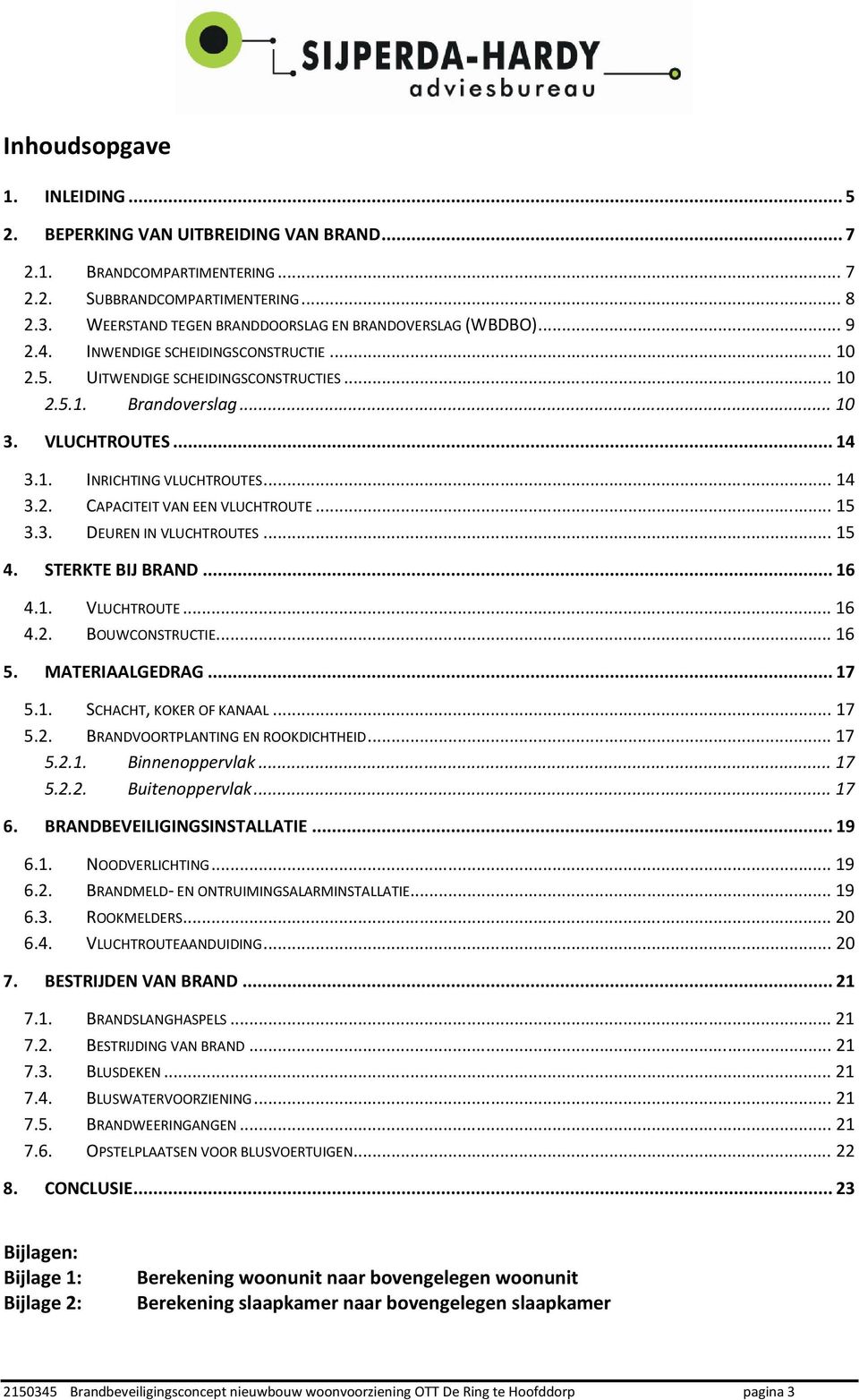 1. INRICHTING VLUCHTROUTES... 14 3.2. CAPACITEIT VAN EEN VLUCHTROUTE... 15 3.3. DEUREN IN VLUCHTROUTES... 15 4. STERKTE BIJ BRAND... 16 4.1. VLUCHTROUTE... 16 4.2. BOUWCONSTRUCTIE... 16 5.