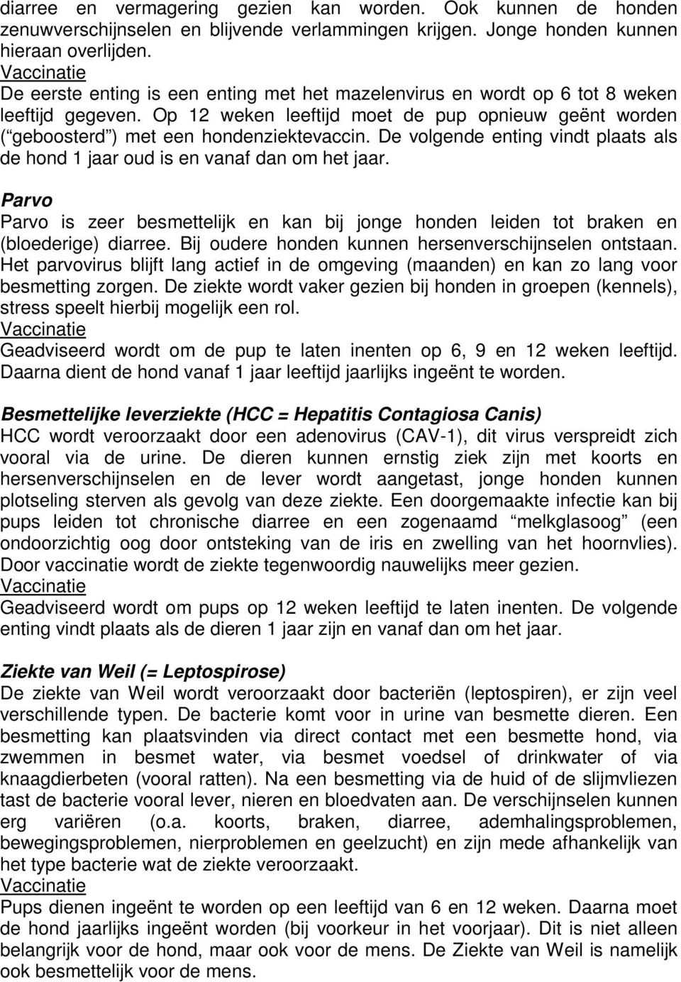 De volgende enting vindt plaats als de hond 1 jaar oud is en vanaf dan om het jaar. Parvo Parvo is zeer besmettelijk en kan bij jonge honden leiden tot braken en (bloederige) diarree.