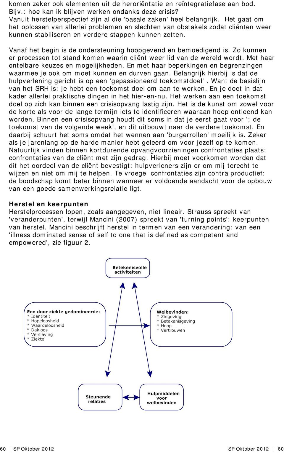 Vanaf het begin is de ondersteuning hoopgevend en bemoedigend is. Zo kunnen er processen tot stand komen waarin cliënt weer lid van de wereld wordt. Met haar ontelbare keuzes en mogelijkheden.