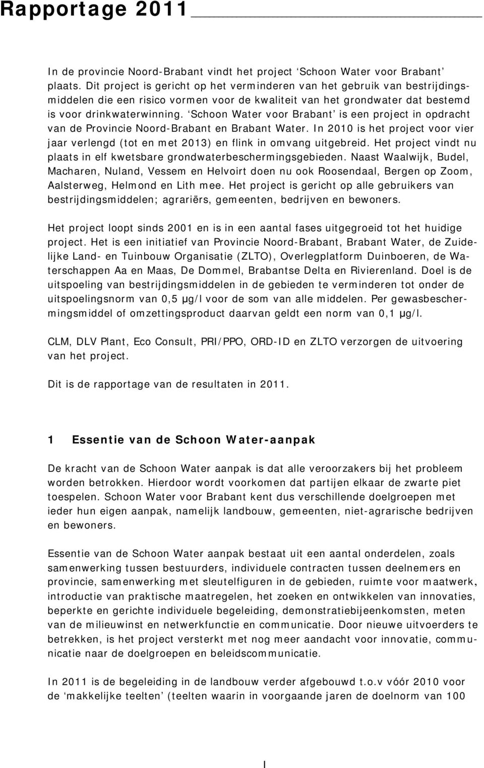 Schoon Water voor Brabant is een project in opdracht van de Provincie Noord-Brabant en Brabant Water. In 2010 is het project voor vier jaar verlengd (tot en met 2013) en flink in omvang uitgebreid.