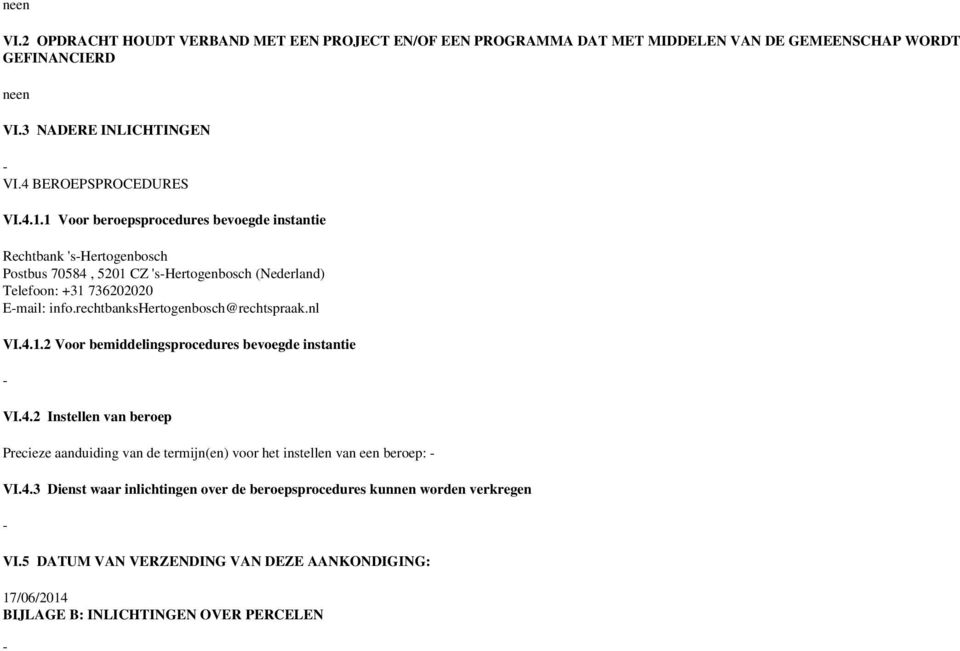 rechtbankshertogenbosch@rechtspraak.nl VI.4.1.2 Voor bemiddelingsprocedures bevoegde instantie VI.4.2 Instellen van beroep Precieze aanduiding van de termijn(en) voor het instellen van een beroep: VI.